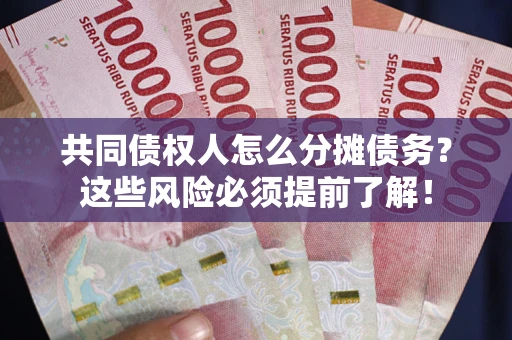济南共同债权人怎么分摊债务？这些风险必须提前了解！