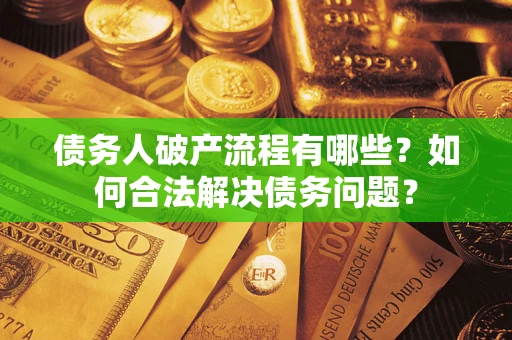 济南债务人破产流程有哪些？如何合法解决债务问题？
