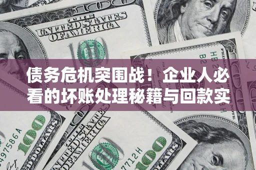 济南债务危机突围战！企业人必看的坏账处理秘籍与回款实战指南