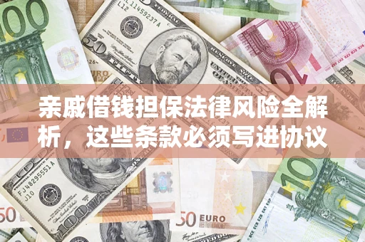 济南亲戚借钱担保法律风险全解析，这些条款必须写进协议