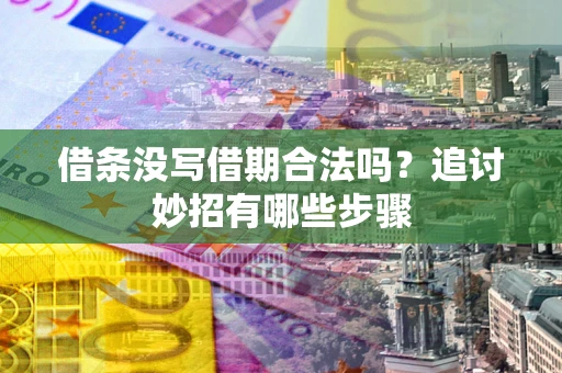 济南借条没写借期合法吗？追讨妙招有哪些步骤