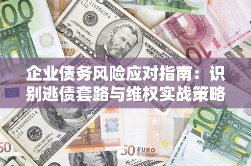 济南企业债务风险应对指南：识别逃债套路与维权实战策略