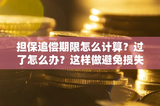 济南担保追偿期限怎么计算？过了怎么办？这样做避免损失！