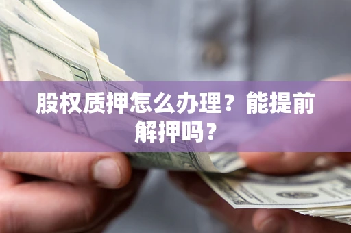 济南股权质押怎么办理？能提前解押吗？