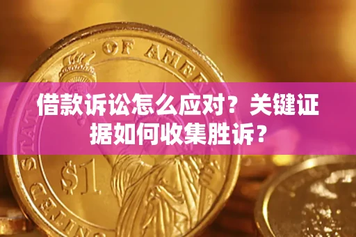 济南借款诉讼怎么应对？关键证据如何收集胜诉？