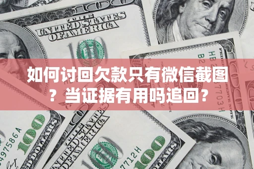 济南如何讨回欠款只有微信截图？当证据有用吗追回？