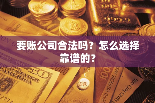 济南要账公司合法吗？怎么选择靠谱的？