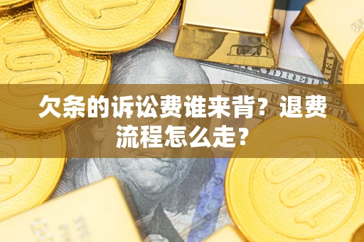 济南欠条的诉讼费谁来背？退费流程怎么走？