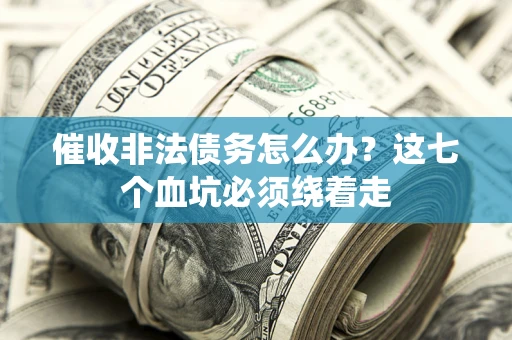 济南催收非法债务怎么办？这七个血坑必须绕着走