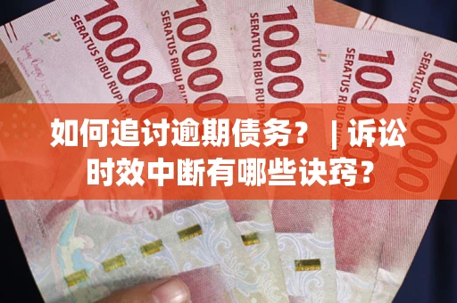 济南如何追讨逾期债务？ | 诉讼时效中断有哪些诀窍？