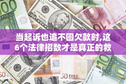 济南当起诉也追不回欠款时,这6个法律招数才是真正的救命稻草