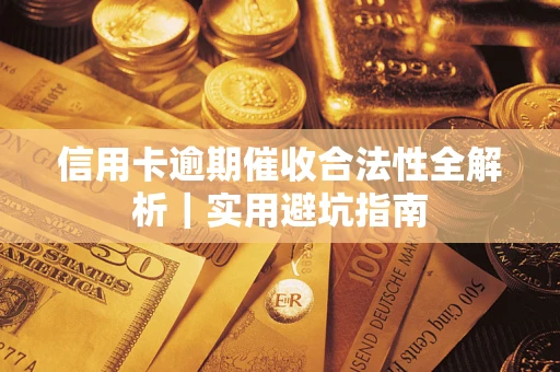 济南信用卡逾期催收合法性全解析｜实用避坑指南
