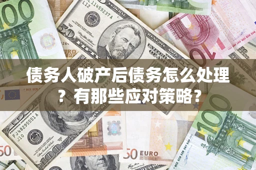 济南债务人破产后债务怎么处理？有那些应对策略？